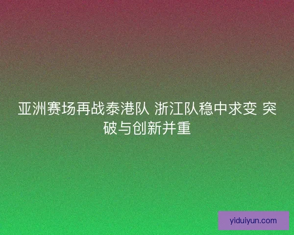亚洲赛场再战泰港队 浙江队稳中求变 突破与创新并重