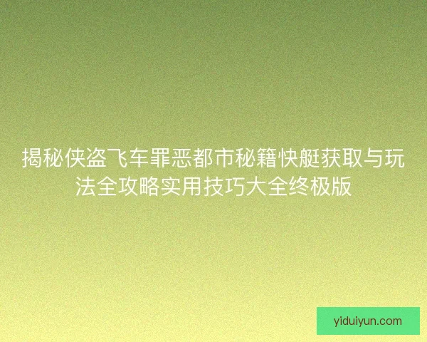 揭秘侠盗飞车罪恶都市秘籍快艇获取与玩法全攻略实用技巧大全终极版