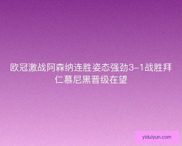 欧冠激战阿森纳连胜姿态强劲3-1战胜拜仁慕尼黑晋级在望